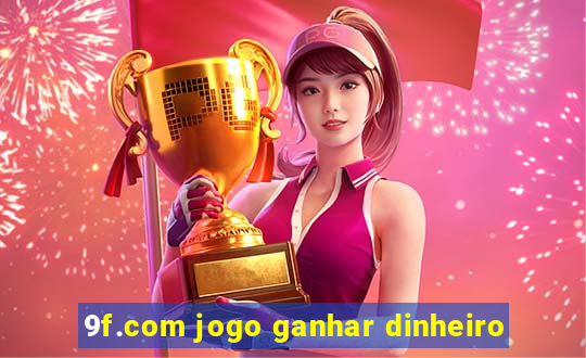 9f.com jogo ganhar dinheiro